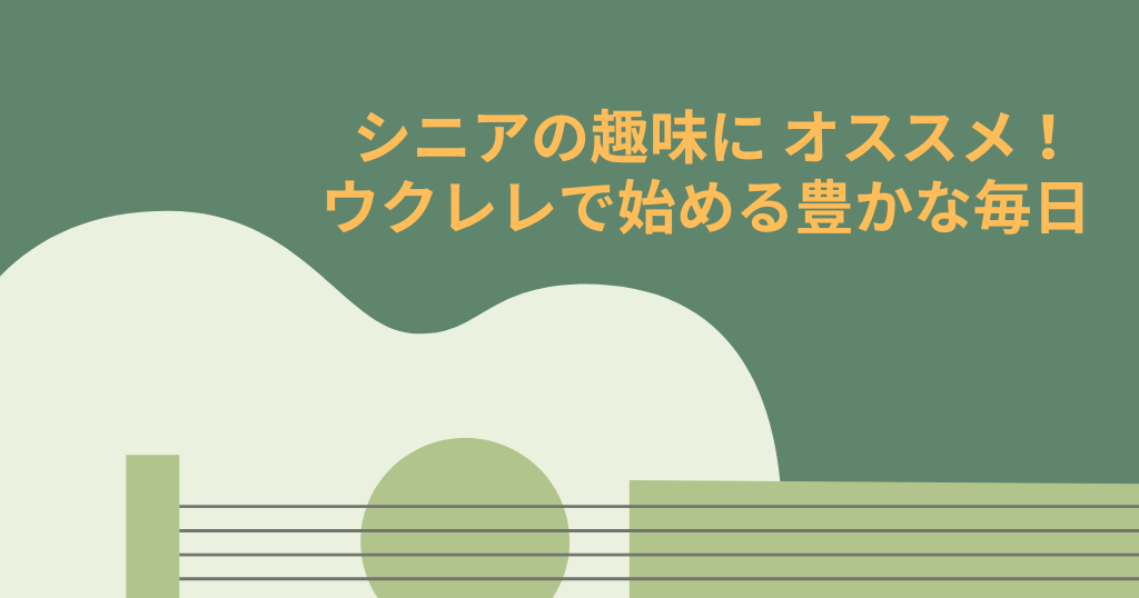 シニアの趣味に オススメ！ ウクレレで始める豊かな毎日
