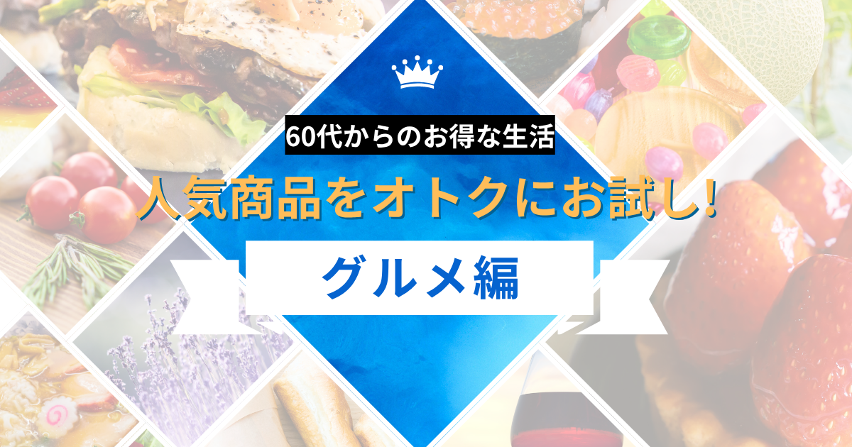 60代からのお得な生活！人気グルメ商品をオトクにお試し
