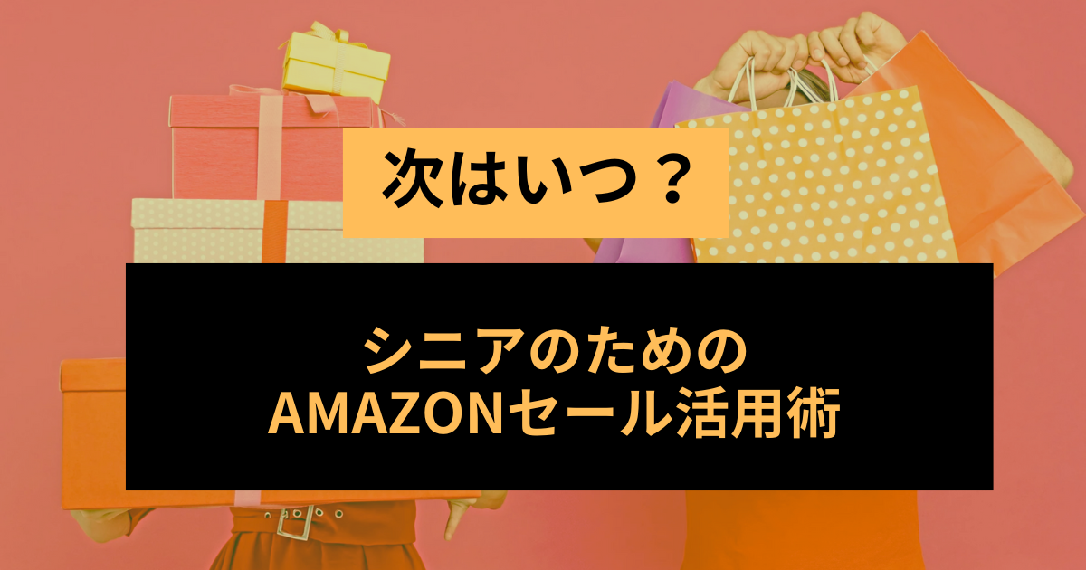 次はいつ？シニアのためのAmazonセール活用術