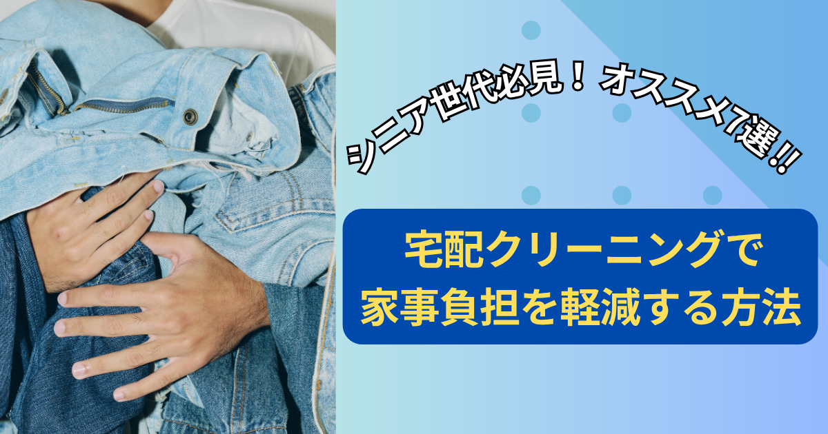 【２０２５年6月最新】シニア世代必見！オススメ7選！宅配クリーニングで家事負担を軽減する方法
