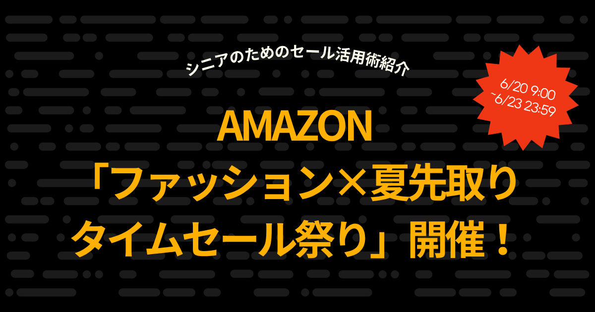 6/20~Amazon「ファッション×夏先取りタイムセール祭り」開催！シニアのためのセール活用術