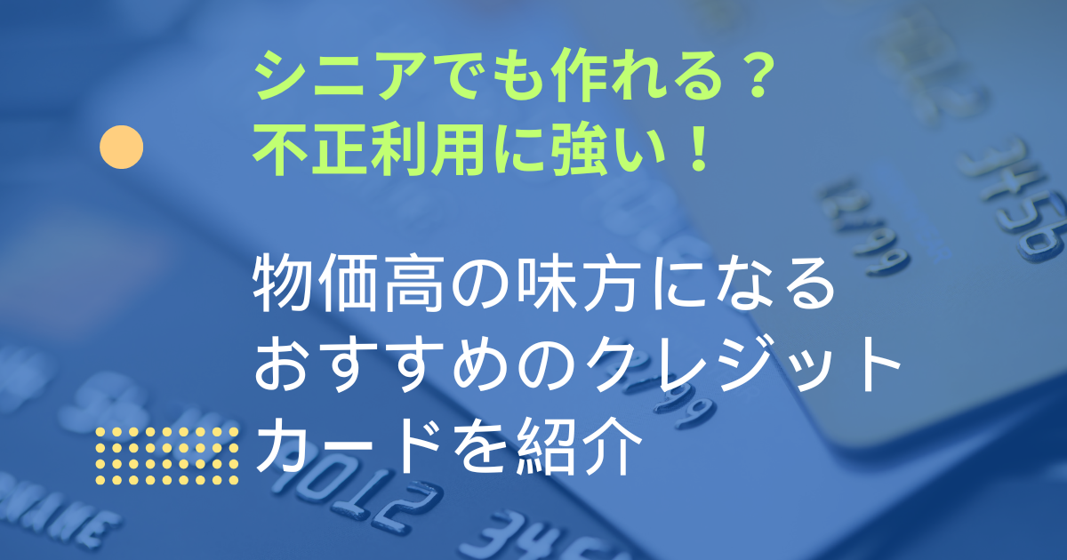 シニアでも作れる？不正利用に強い！物価高の味方になるおすすめのクレジットカードを紹介