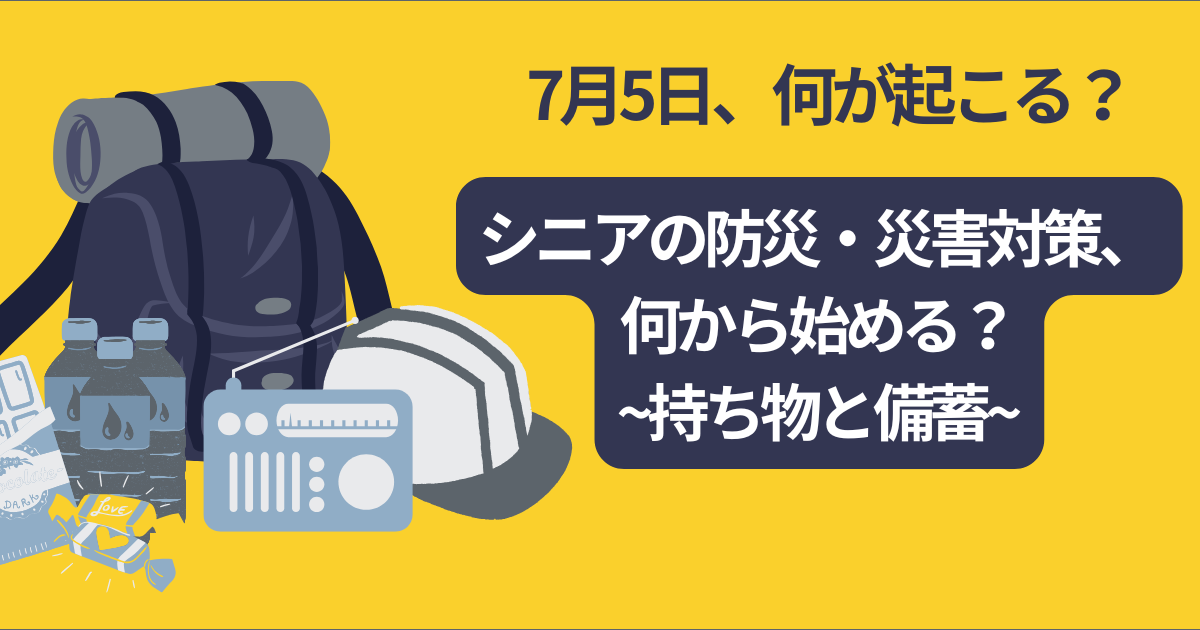 【7月5日、何が起こる？】シニアの防災・災害対策、何から始める？持ち物と備蓄