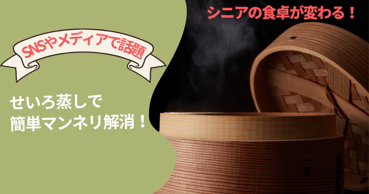 【SNSやメディアで話題】シニアの食卓が変わる！せいろ蒸しで簡単マンネリ解消