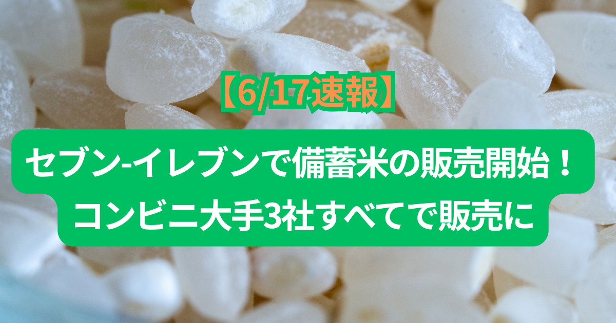 【6/17速報】セブン-イレブンで備蓄米の販売開始！コンビニ大手3社すべてで販売に