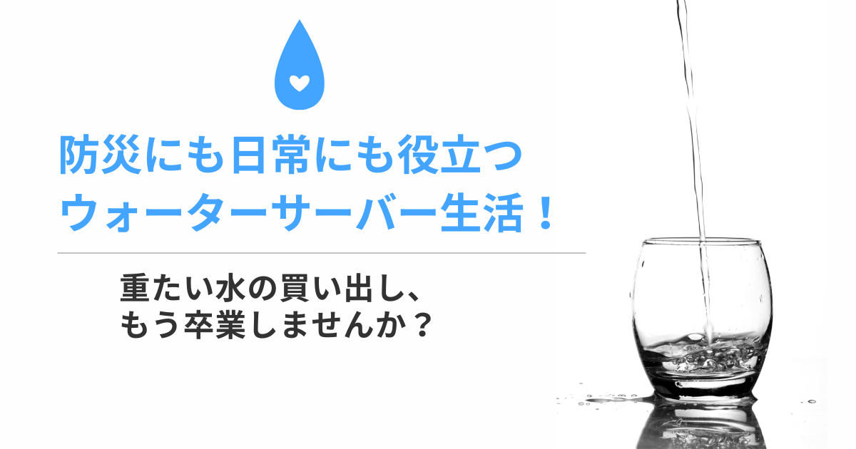 防災にも日常にも役立つウォーターサーバー生活！重たい水の買い出し、もう卒業しませんか？