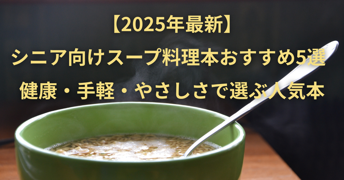 【2025年最新】シニア向けスープ料理本おすすめ5選｜健康・手軽・やさしさで選ぶ人気本