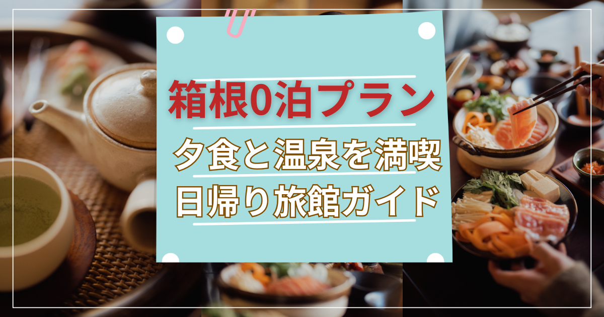 箱根の0泊プランで夕食と温泉を日帰りで楽しめる旅館を紹介するアイキャッチ画像